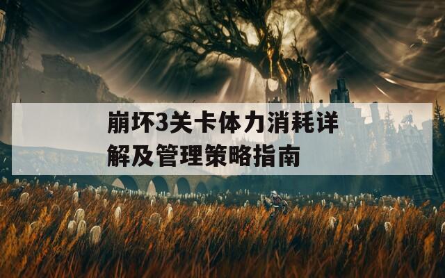 崩坏3关卡体力消耗详解及管理策略指南