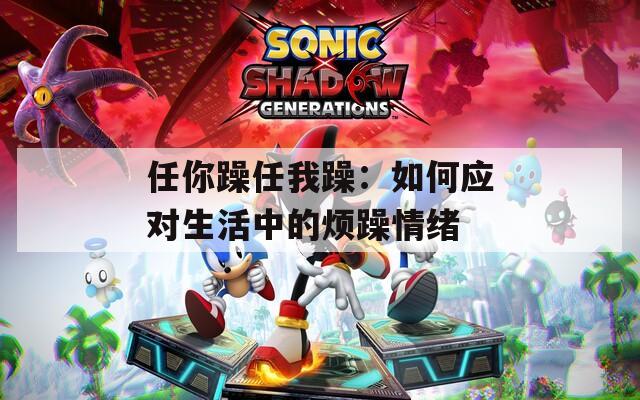 任你躁任我躁：如何应对生活中的烦躁情绪
