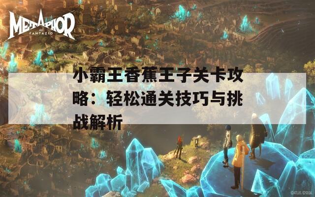 小霸王香蕉王子关卡攻略：轻松通关技巧与挑战解析