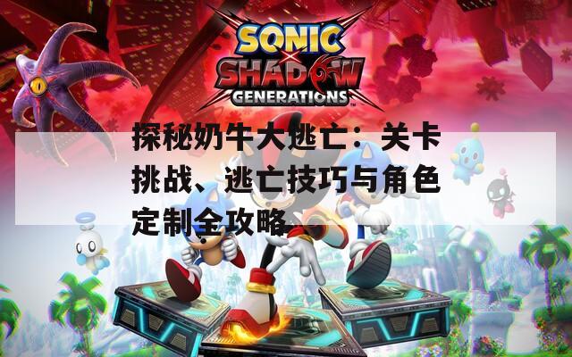 探秘奶牛大逃亡：关卡挑战、逃亡技巧与角色定制全攻略