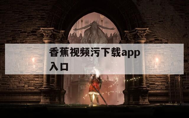 香蕉视频污下载app入口
