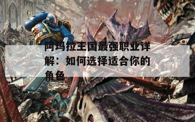 阿玛拉王国最强职业详解：如何选择适合你的角色