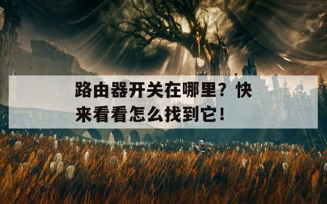 路由器开关在哪里？快来看看怎么找到它！