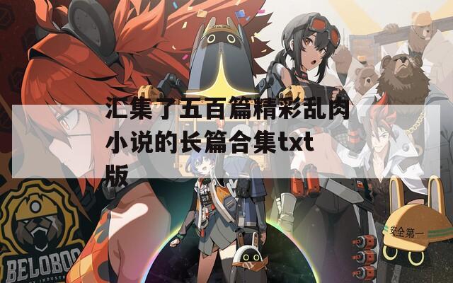 汇集了五百篇精彩乱肉小说的长篇合集txt版