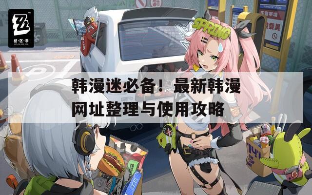 韩漫迷必备！最新韩漫网址整理与使用攻略
