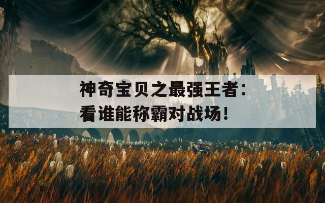 神奇宝贝之最强王者：看谁能称霸对战场！  第1张