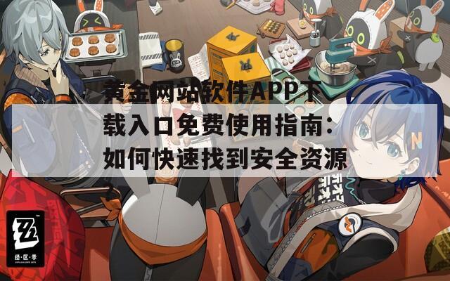 黄金网站软件APP下载入口免费使用指南：如何快速找到安全资源？  第1张