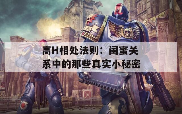 高H相处法则：闺蜜关系中的那些真实小秘密