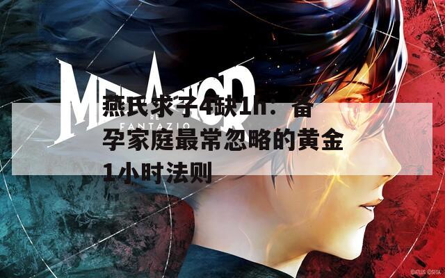 燕氏求子4缺1h：备孕家庭最常忽略的黄金1小时法则