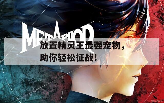 放置精灵王最强宠物，助你轻松征战！