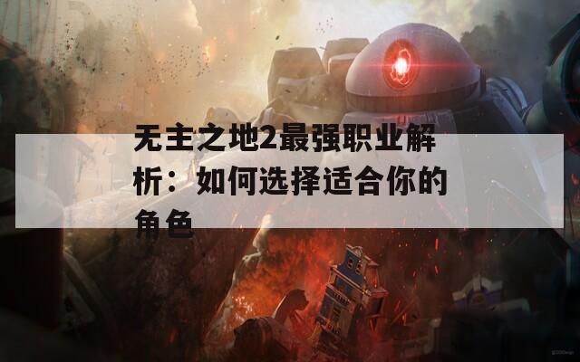 无主之地2最强职业解析：如何选择适合你的角色