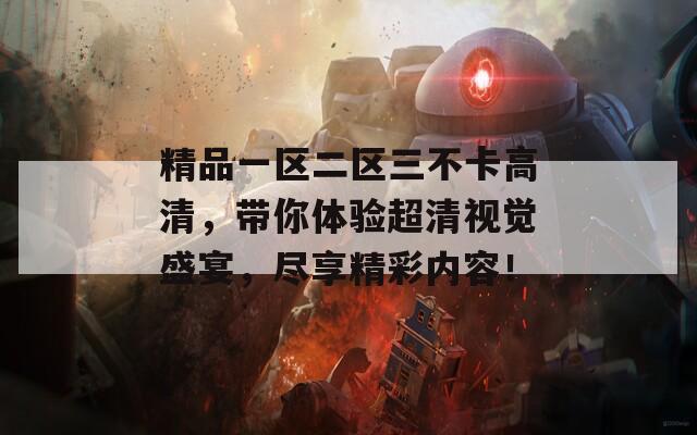 精品一区二区三不卡高清，带你体验超清视觉盛宴，尽享精彩内容！