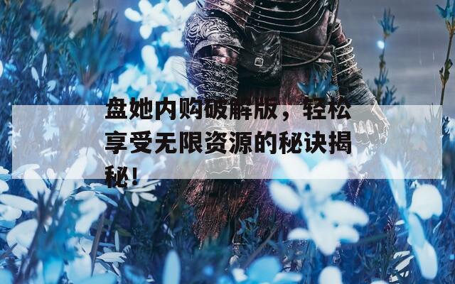 盘她内购破解版，轻松享受无限资源的秘诀揭秘！  第1张