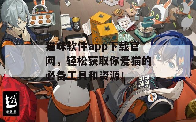 猫咪软件app下载官网，轻松获取你爱猫的必备工具和资源！  第1张
