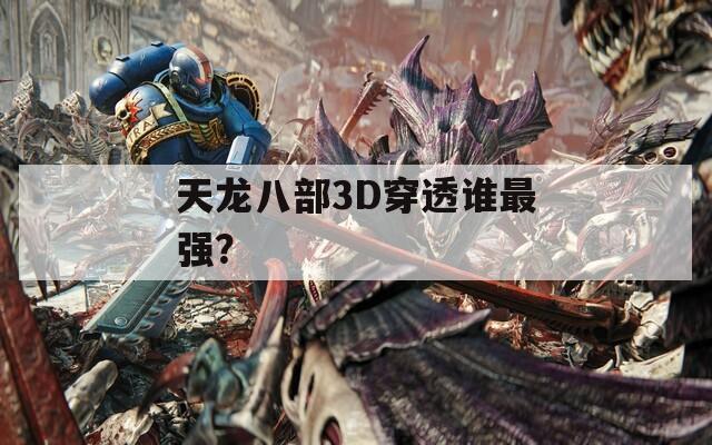 天龙八部3D穿透谁最强？