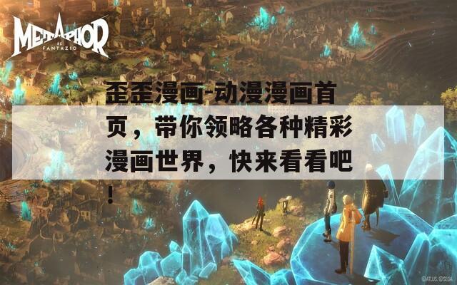 歪歪漫画-动漫漫画首页，带你领略各种精彩漫画世界，快来看看吧！