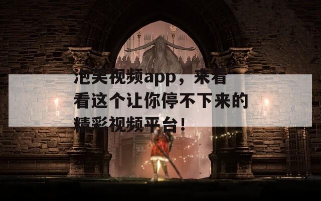 泡芙视频app，来看看这个让你停不下来的精彩视频平台！