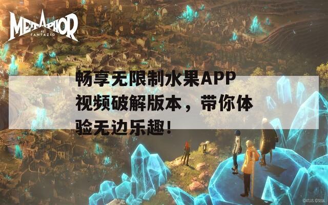 畅享无限制水果APP视频破解版本，带你体验无边乐趣！