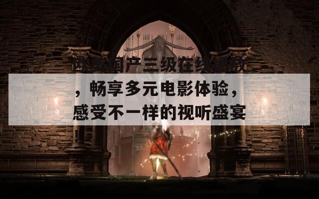 欧美国产三级在线播放，畅享多元电影体验，感受不一样的视听盛宴！  第1张