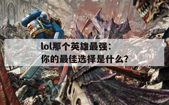 lol那个英雄最强：你的最佳选择是什么？
