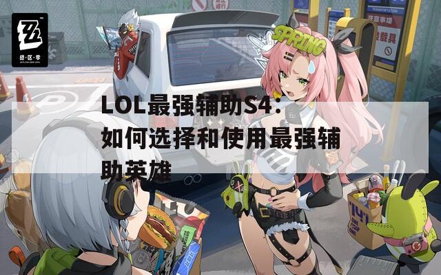 LOL最强辅助S4：如何选择和使用最强辅助英雄