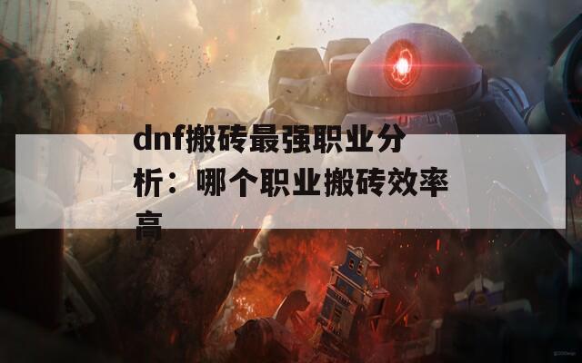 dnf搬砖最强职业分析：哪个职业搬砖效率高