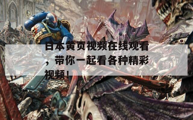 日本黄页视频在线观看，带你一起看各种精彩视频！