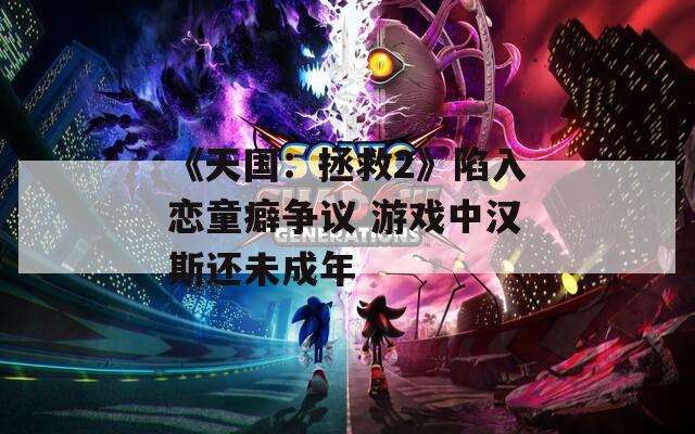 《天国：拯救2》陷入恋童癖争议 游戏中汉斯还未成年