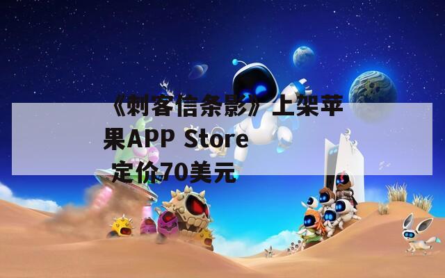 《刺客信条影》上架苹果APP Store 定价70美元