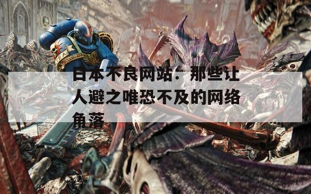 日本不良网站：那些让人避之唯恐不及的网络角落