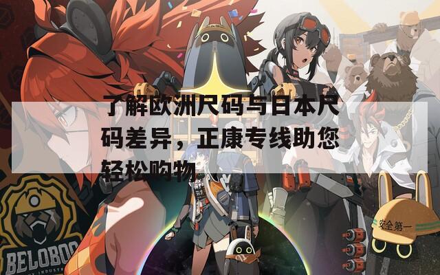 了解欧洲尺码与日本尺码差异，正康专线助您轻松购物  第1张