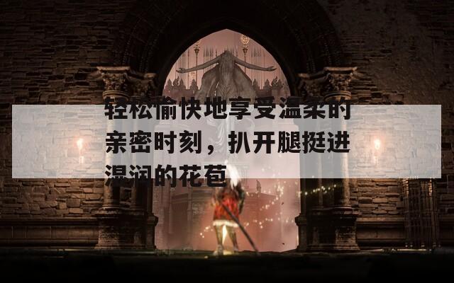 轻松愉快地享受温柔的亲密时刻，扒开腿挺进湿润的花苞  第1张