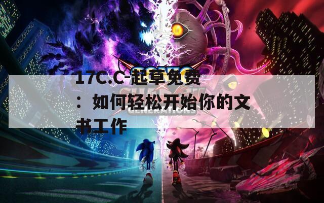 17C.C-起草免费：如何轻松开始你的文书工作
