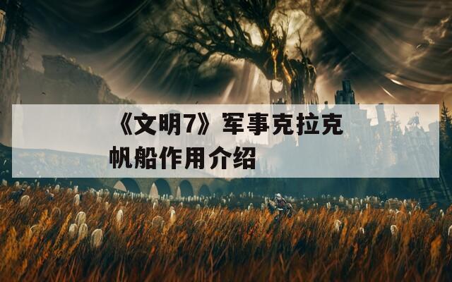 《文明7》军事克拉克帆船作用介绍  第1张