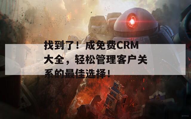 找到了！成免费CRM大全，轻松管理客户关系的最佳选择！