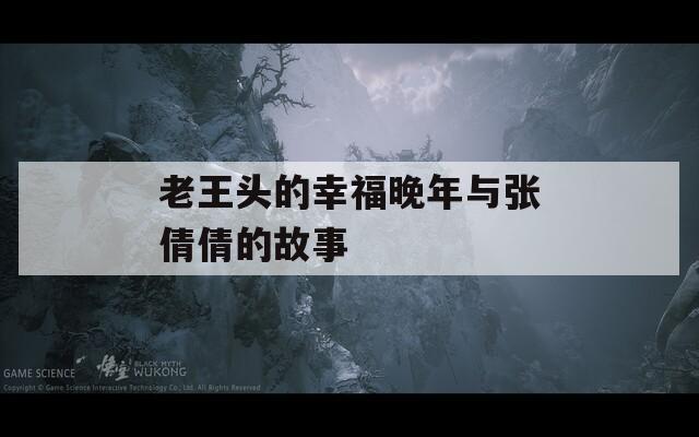 老王头的幸福晚年与张倩倩的故事