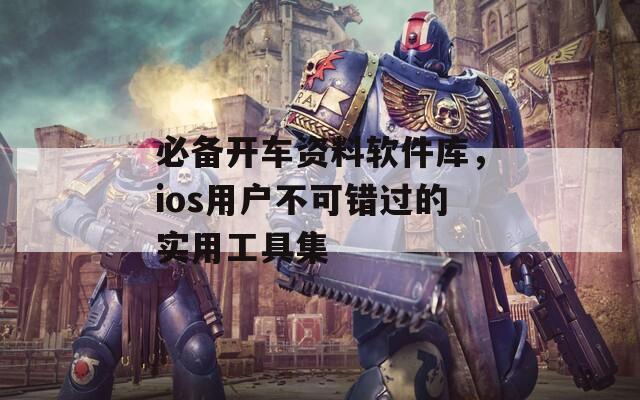 必备开车资料软件库，ios用户不可错过的实用工具集