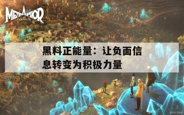 黑料正能量：让负面信息转变为积极力量  第1张