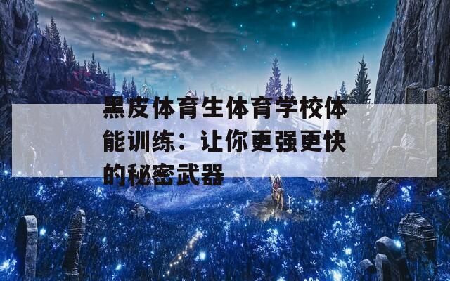 黑皮体育生体育学校体能训练：让你更强更快的秘密武器  第1张
