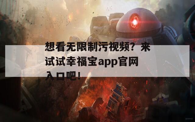 想看无限制污视频？来试试幸福宝app官网入口吧！  第1张