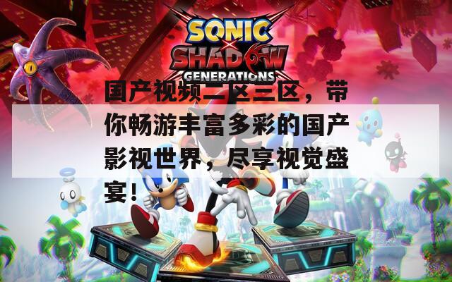 国产视频二区三区，带你畅游丰富多彩的国产影视世界，尽享视觉盛宴！