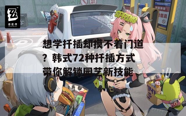 想学扦插却摸不着门道？韩式72种扦插方式带你解锁园艺新技能