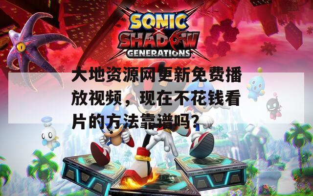 大地资源网更新免费播放视频，现在不花钱看片的方法靠谱吗？