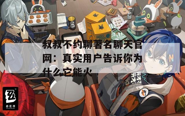 叔叔不约聊著名聊天官网：真实用户告诉你为什么它能火
