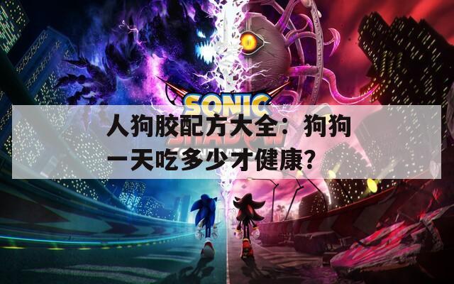 人狗胶配方大全：狗狗一天吃多少才健康？