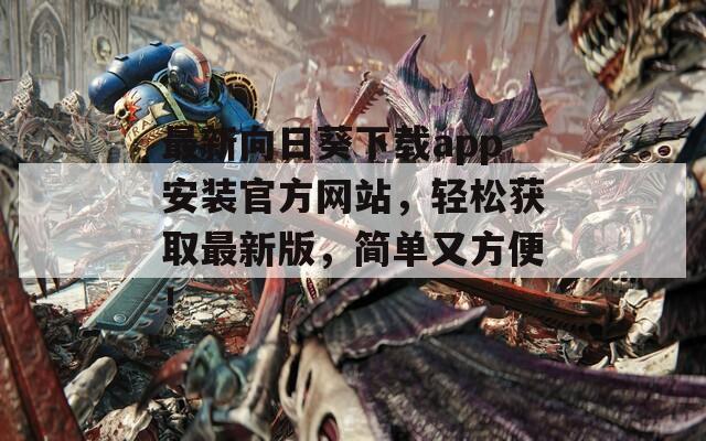 最新向日葵下载app安装官方网站，轻松获取最新版，简单又方便！