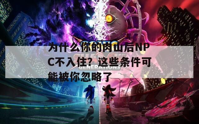为什么你的肉山后NPC不入住？这些条件可能被你忽略了