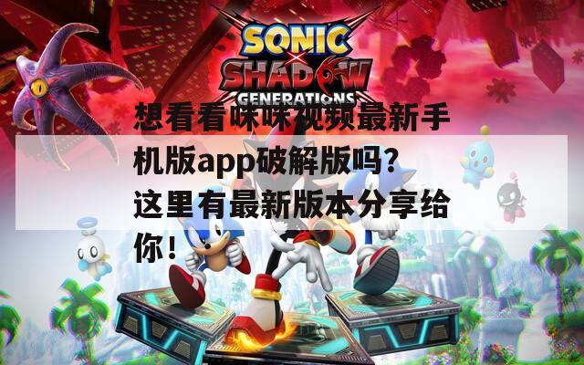 想看看咪咪视频最新手机版app破解版吗？这里有最新版本分享给你！
