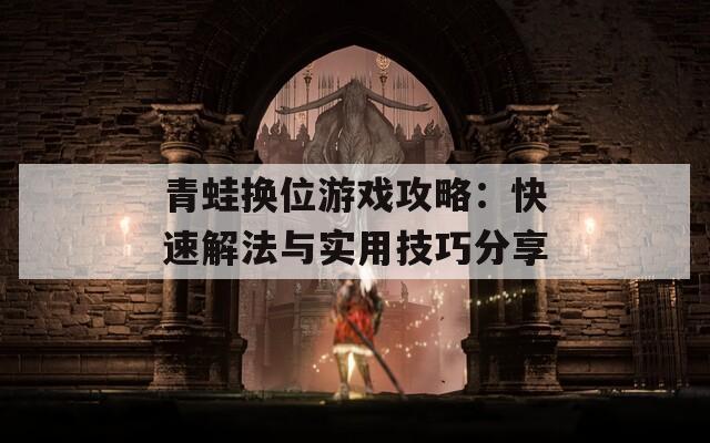 青蛙换位游戏攻略：快速解法与实用技巧分享