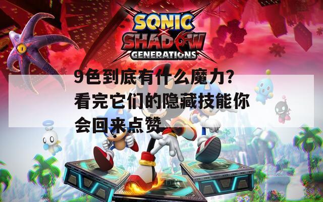 9色到底有什么魔力？看完它们的隐藏技能你会回来点赞